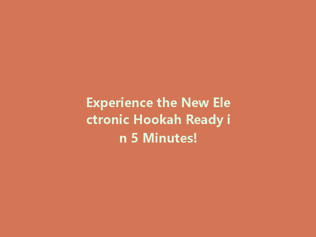 Experience the New Electronic Hookah Ready in 5 Minutes! 一