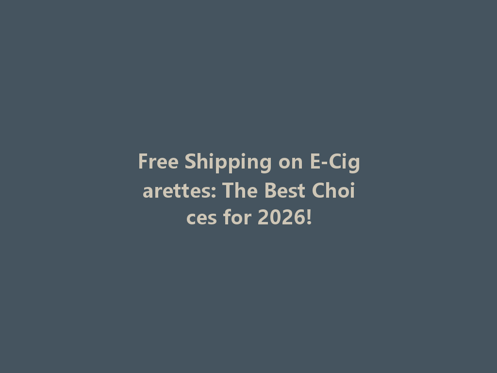 Free Shipping on E-Cigarettes: The Best Choices for 2026! 一