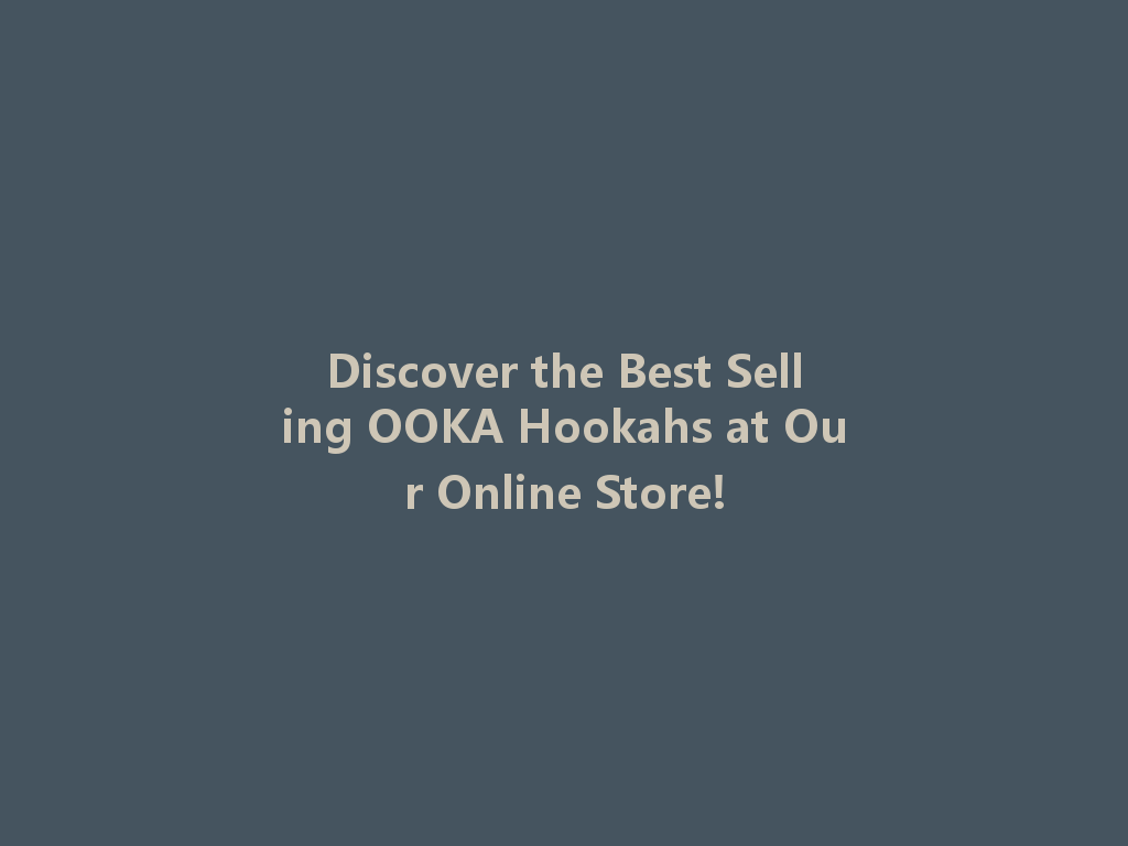 Discover the Best Selling OOKA Hookahs at Our Online Store! 一