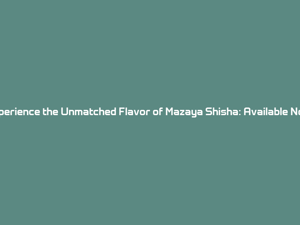 Experience the Unmatched Flavor of Mazaya Shisha: Available Now! 一