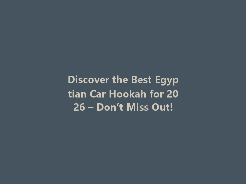Discover the Best Egyptian Car Hookah for 2026 – Don’t Miss Out! 一
