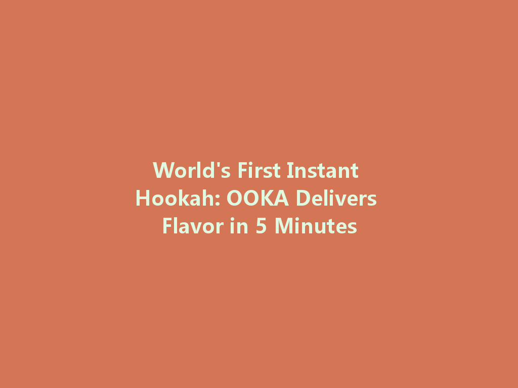 World's First Instant Hookah: OOKA Delivers Flavor in 5 Minutes 一
