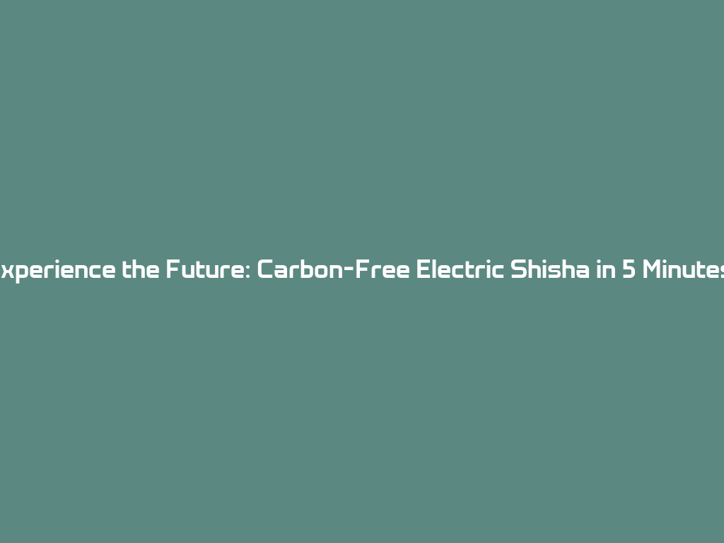 Experience the Future: Carbon-Free Electric Shisha in 5 Minutes! 一