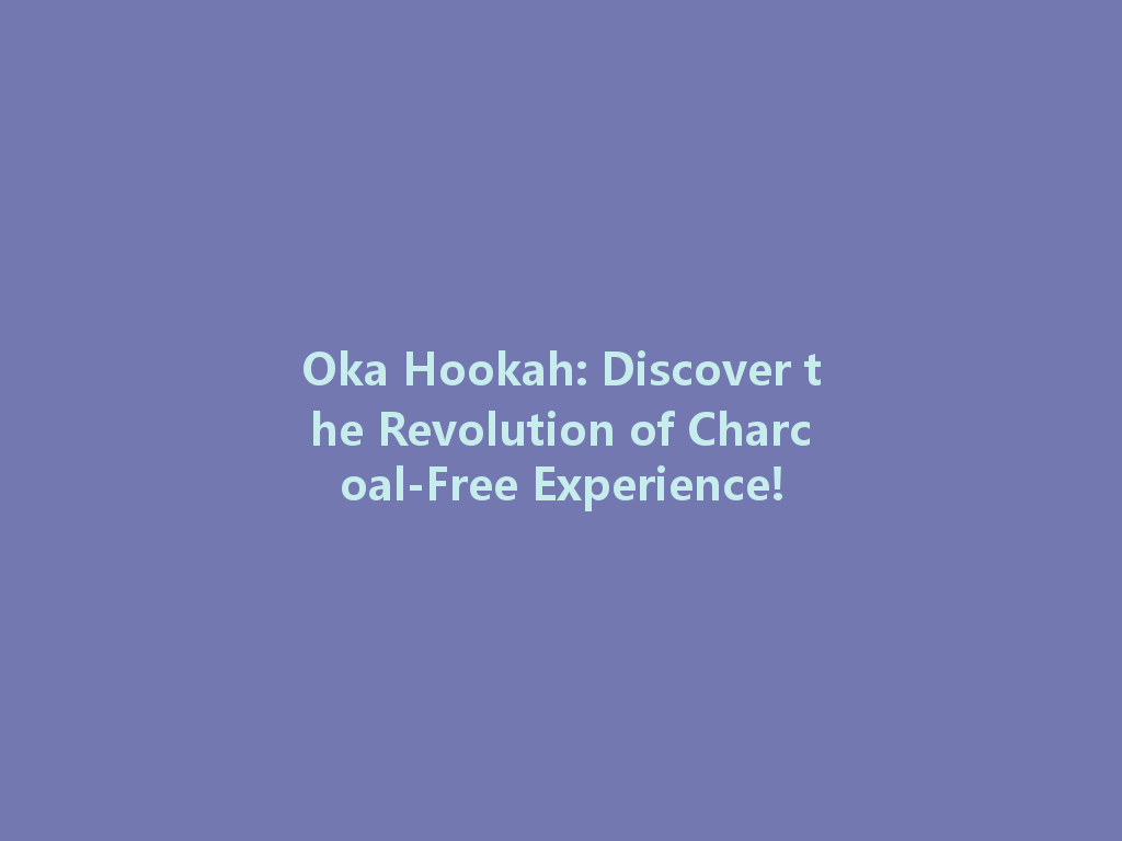 Oka Hookah: Discover the Revolution of Charcoal-Free Experience! 一