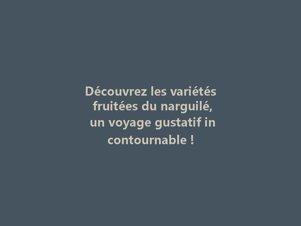 Découvrez les variétés fruitées du narguilé, un voyage gustatif incontournable ! 一