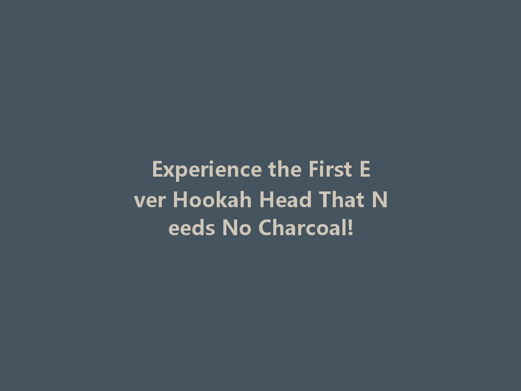 Experience the First Ever Hookah Head That Needs No Charcoal! 一