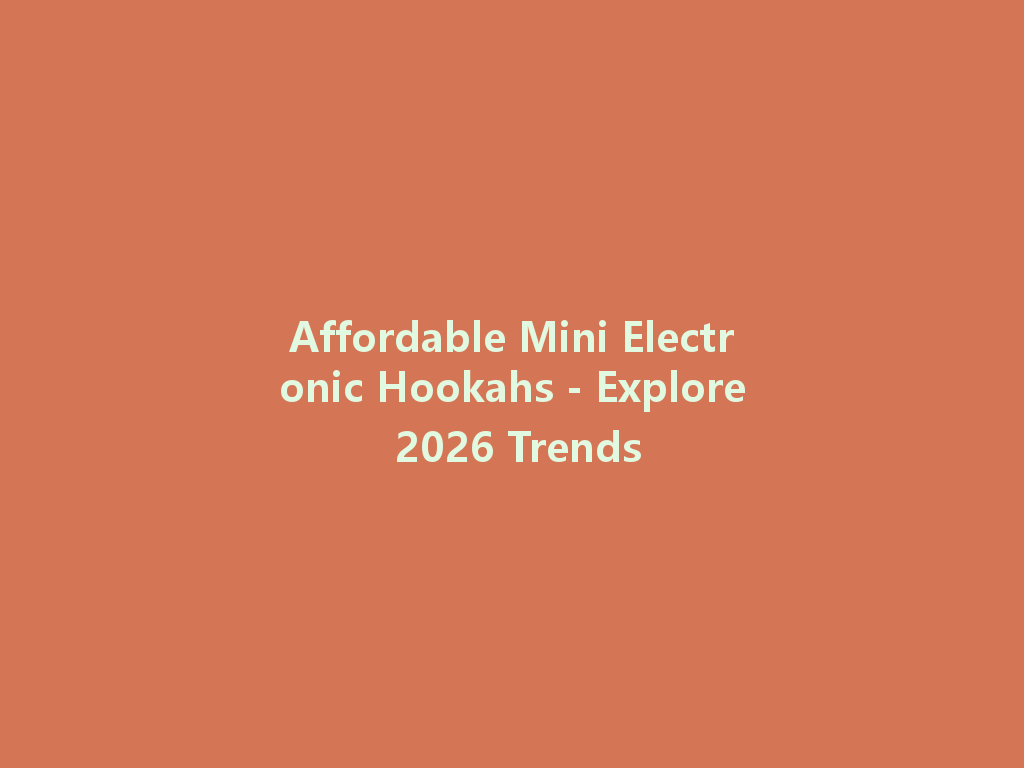 Affordable Mini Electronic Hookahs - Explore 2026 Trends 一