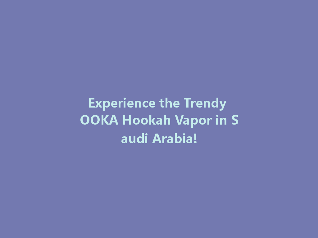 Experience the Trendy OOKA Hookah Vapor in Saudi Arabia! 一