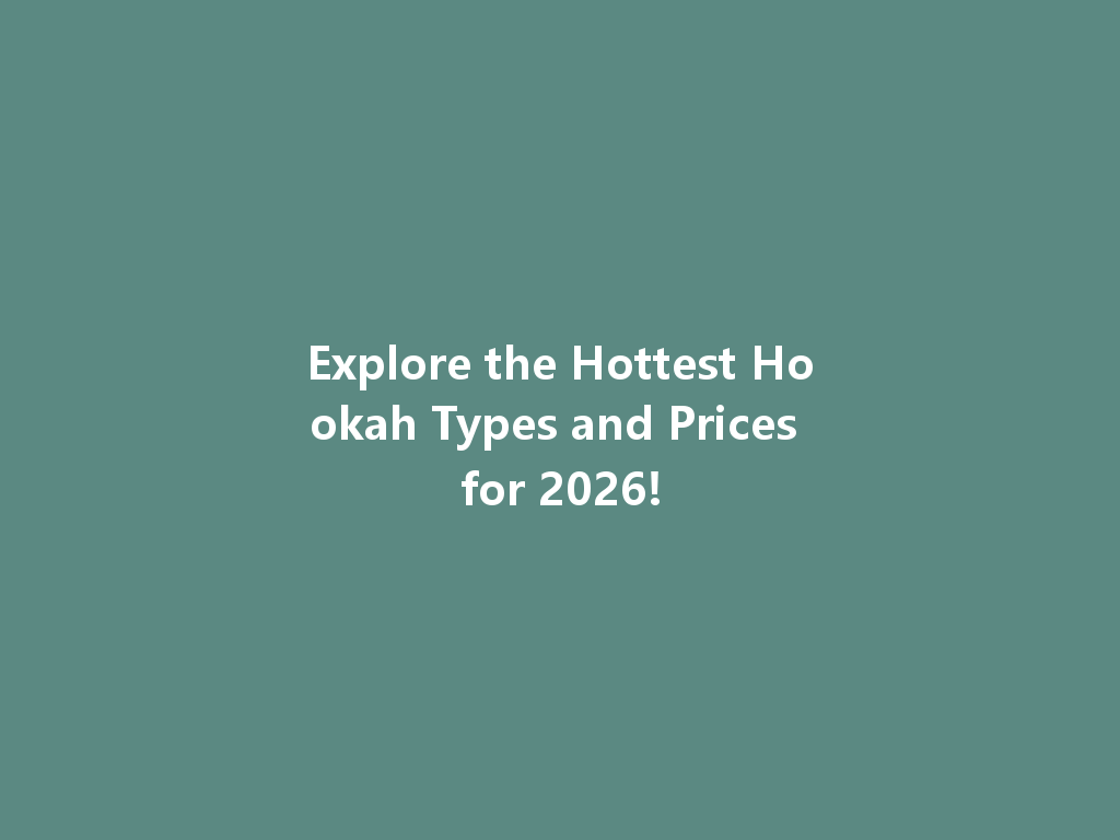 Explore the Hottest Hookah Types and Prices for 2026! 一