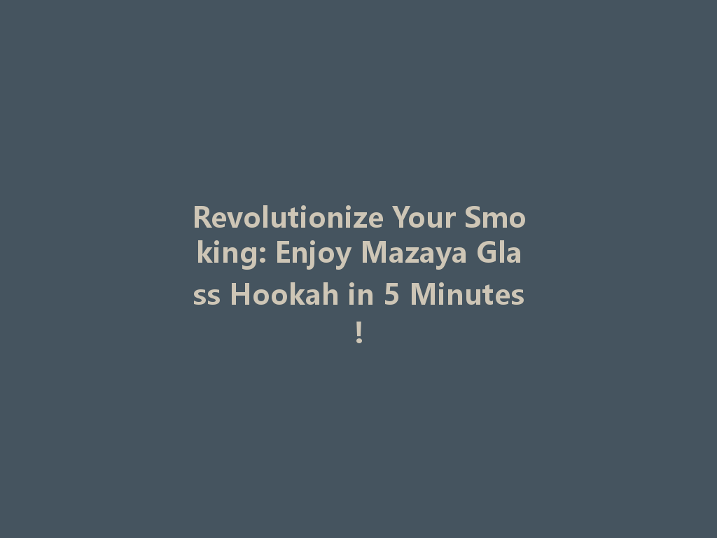 Revolutionize Your Smoking: Enjoy Mazaya Glass Hookah in 5 Minutes! 一