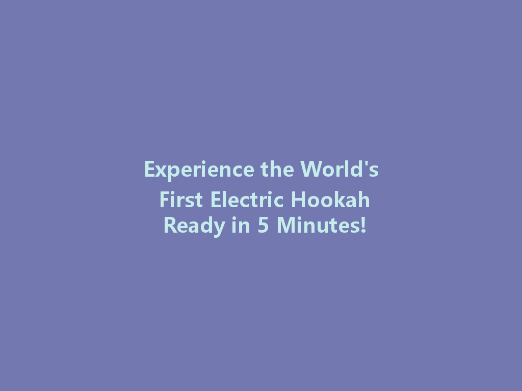 Experience the World's First Electric Hookah Ready in 5 Minutes! 一