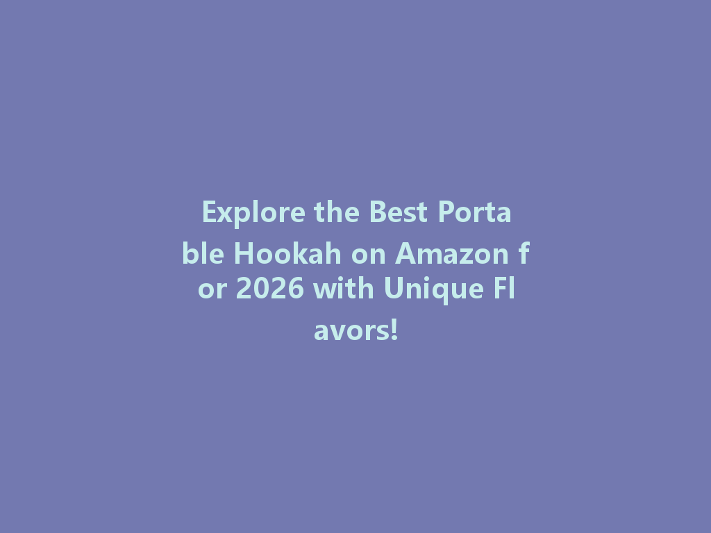 Explore the Best Portable Hookah on Amazon for 2026 with Unique Flavors! 一