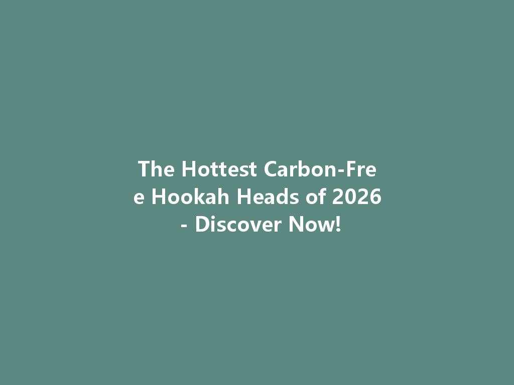 The Hottest Carbon-Free Hookah Heads of 2026 - Discover Now! 一
