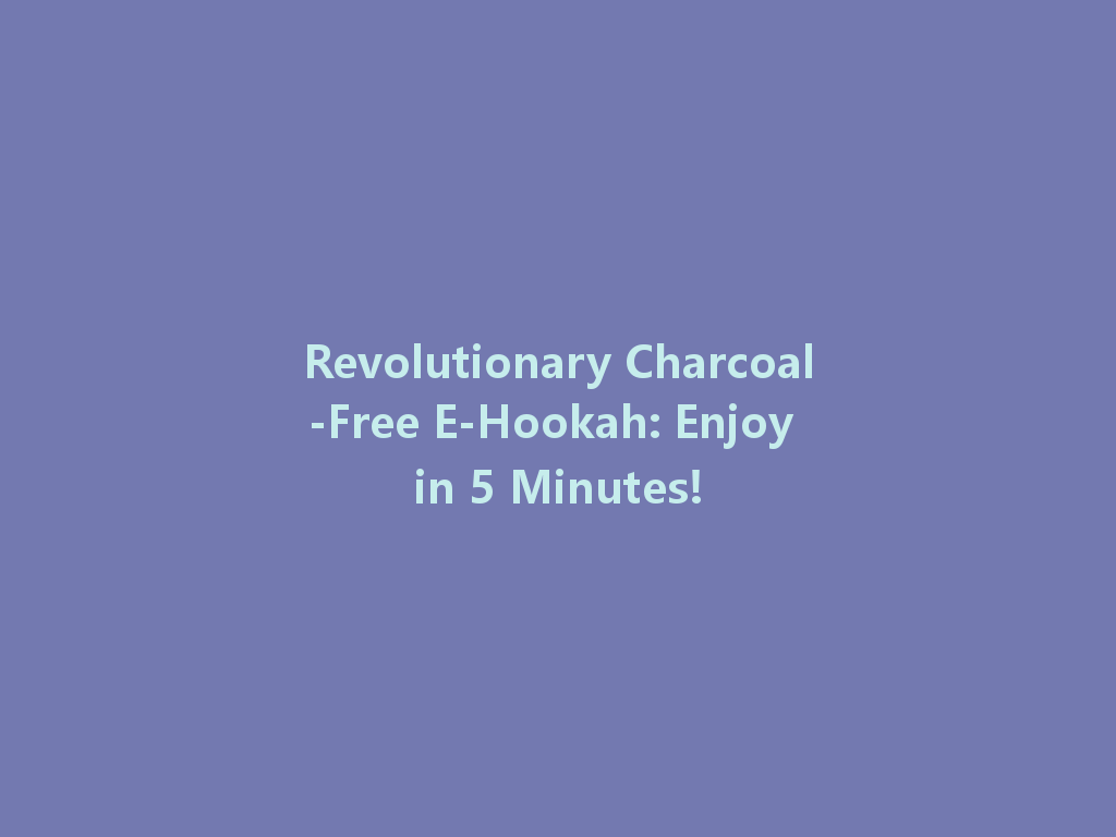 Revolutionary Charcoal-Free E-Hookah: Enjoy in 5 Minutes! 一