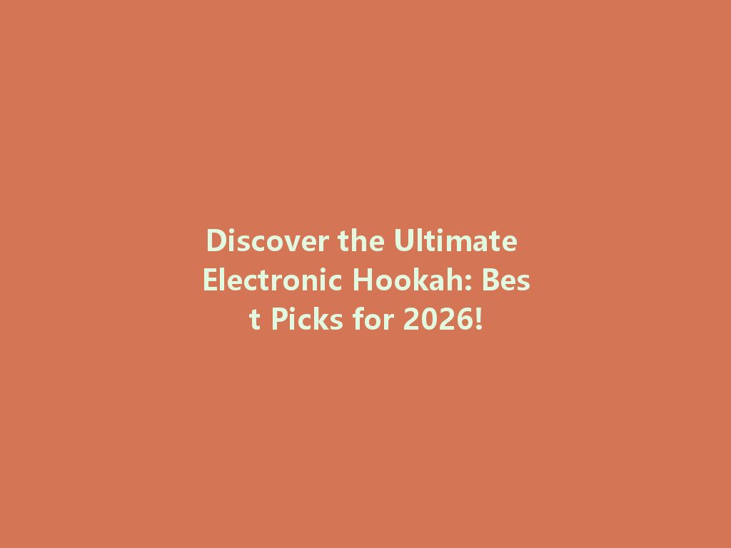 Discover the Ultimate Electronic Hookah: Best Picks for 2026! 一
