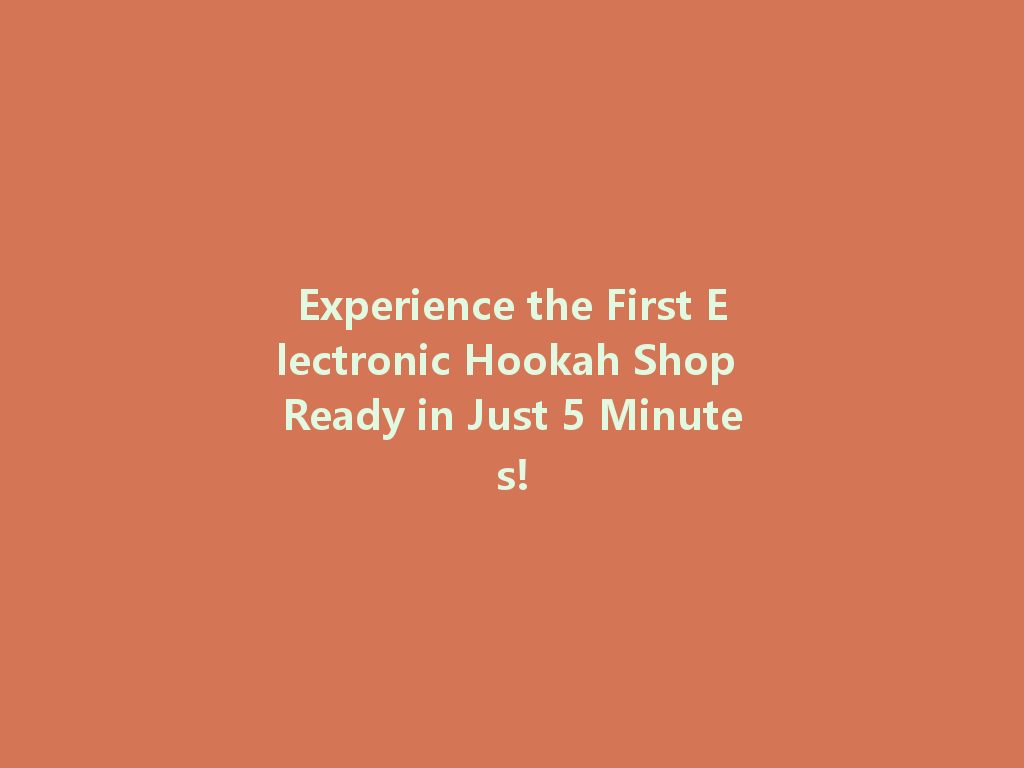 Experience the First Electronic Hookah Shop Ready in Just 5 Minutes! 一