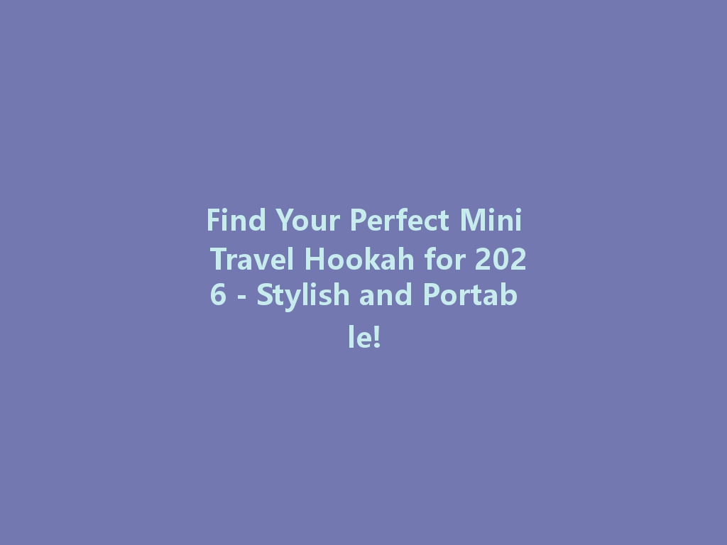 Find Your Perfect Mini Travel Hookah for 2026 - Stylish and Portable! 一
