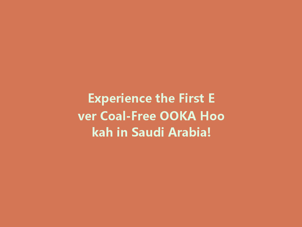 Experience the First Ever Coal-Free OOKA Hookah in Saudi Arabia! 一
