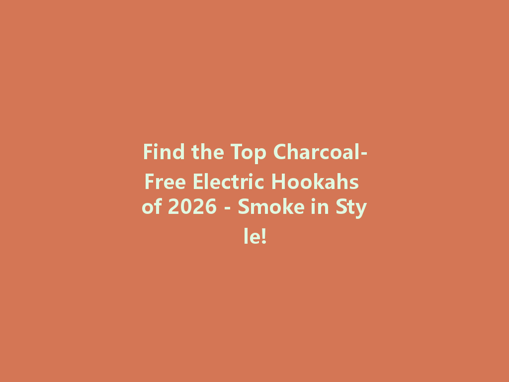 Find the Top Charcoal-Free Electric Hookahs of 2026 - Smoke in Style! 一