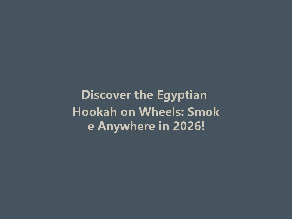 Discover the Egyptian Hookah on Wheels: Smoke Anywhere in 2026! 一