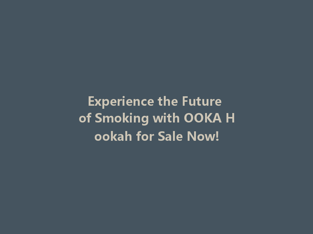 Experience the Future of Smoking with OOKA Hookah for Sale Now! 一