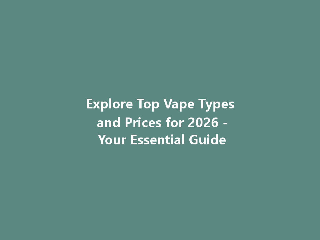 Explore Top Vape Types and Prices for 2026 - Your Essential Guide 一