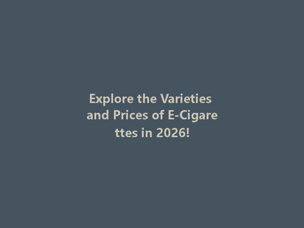 Explore the Varieties and Prices of E-Cigarettes in 2026! 一