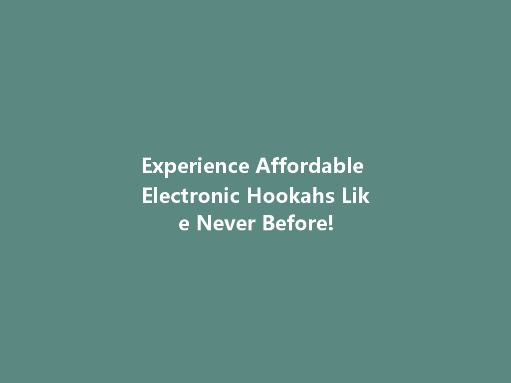Experience Affordable Electronic Hookahs Like Never Before! 一