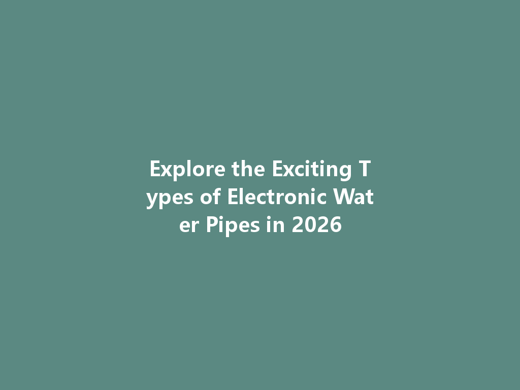 Explore the Exciting Types of Electronic Water Pipes in 2026 一