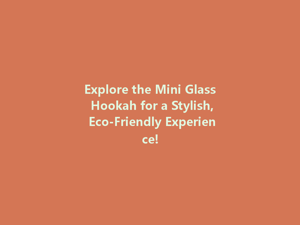 Explore the Mini Glass Hookah for a Stylish, Eco-Friendly Experience! 一