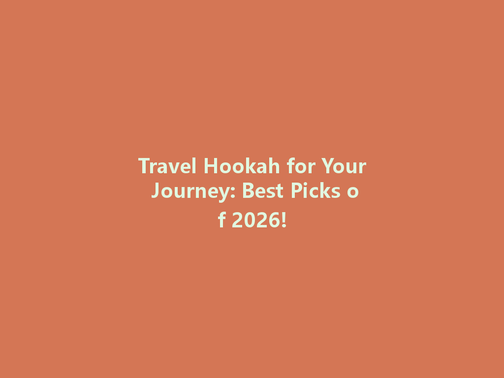 Travel Hookah for Your Journey: Best Picks of 2026! 一