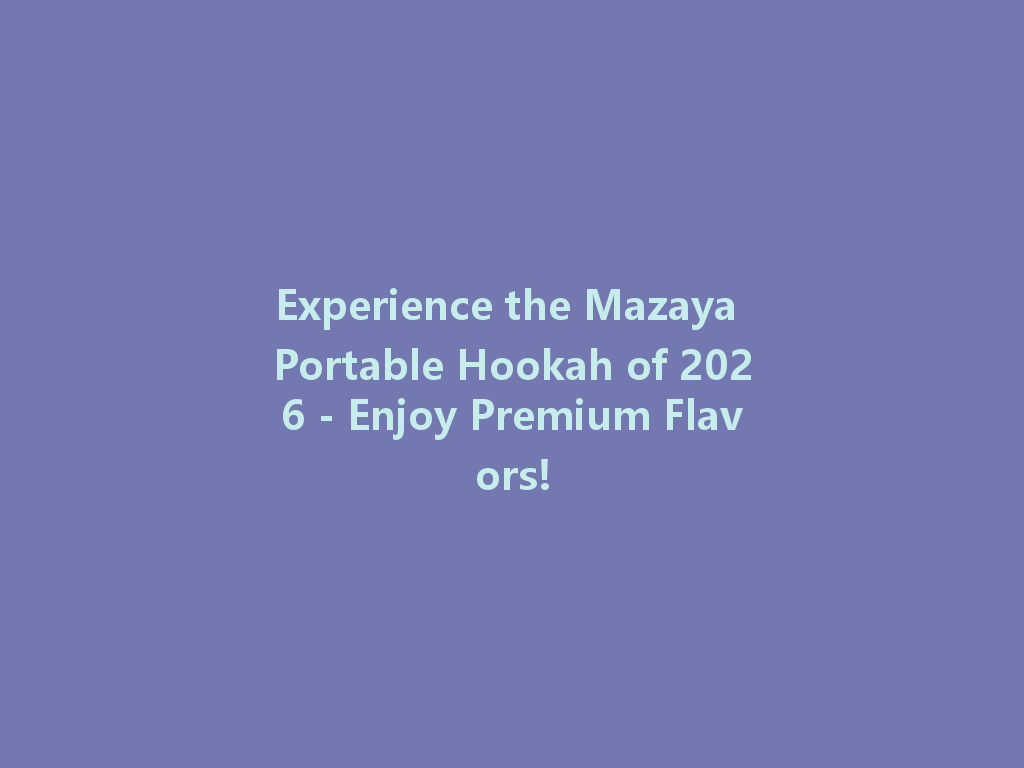 Experience the Mazaya Portable Hookah of 2026 - Enjoy Premium Flavors! 一