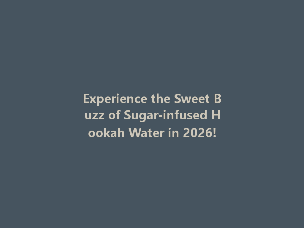 Experience the Sweet Buzz of Sugar-infused Hookah Water in 2026! 一