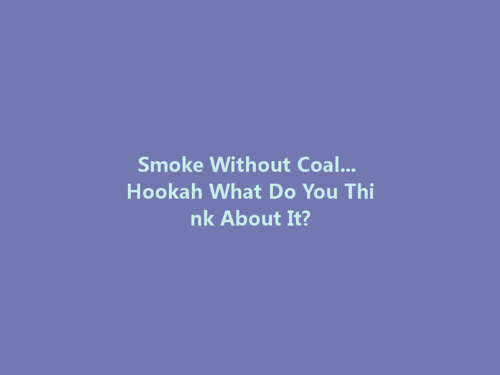 Smoke Without Coal... Hookah What Do You Think About It? 一
