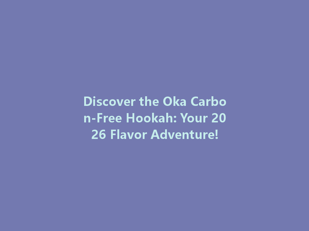 Discover the Oka Carbon-Free Hookah: Your 2026 Flavor Adventure! 一