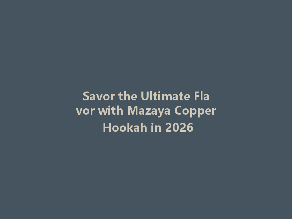 Savor the Ultimate Flavor with Mazaya Copper Hookah in 2026 一
