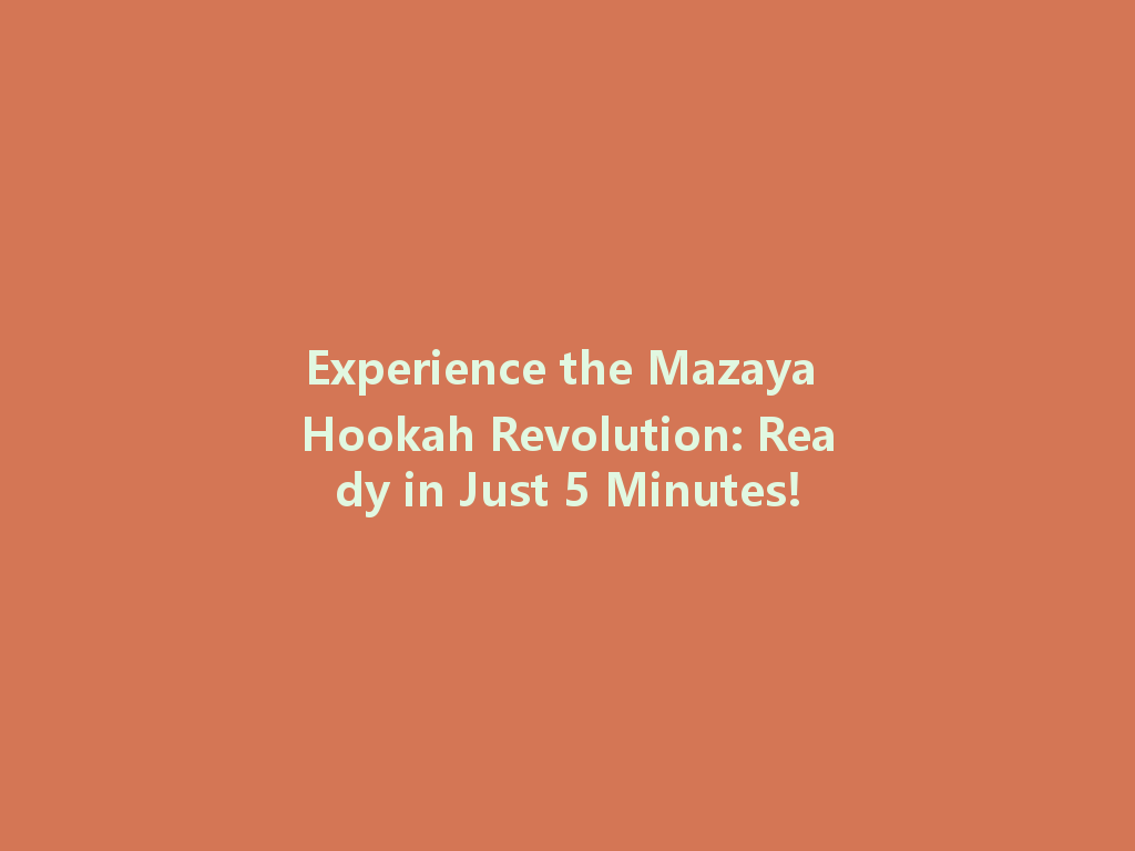 Experience the Mazaya Hookah Revolution: Ready in Just 5 Minutes! 一