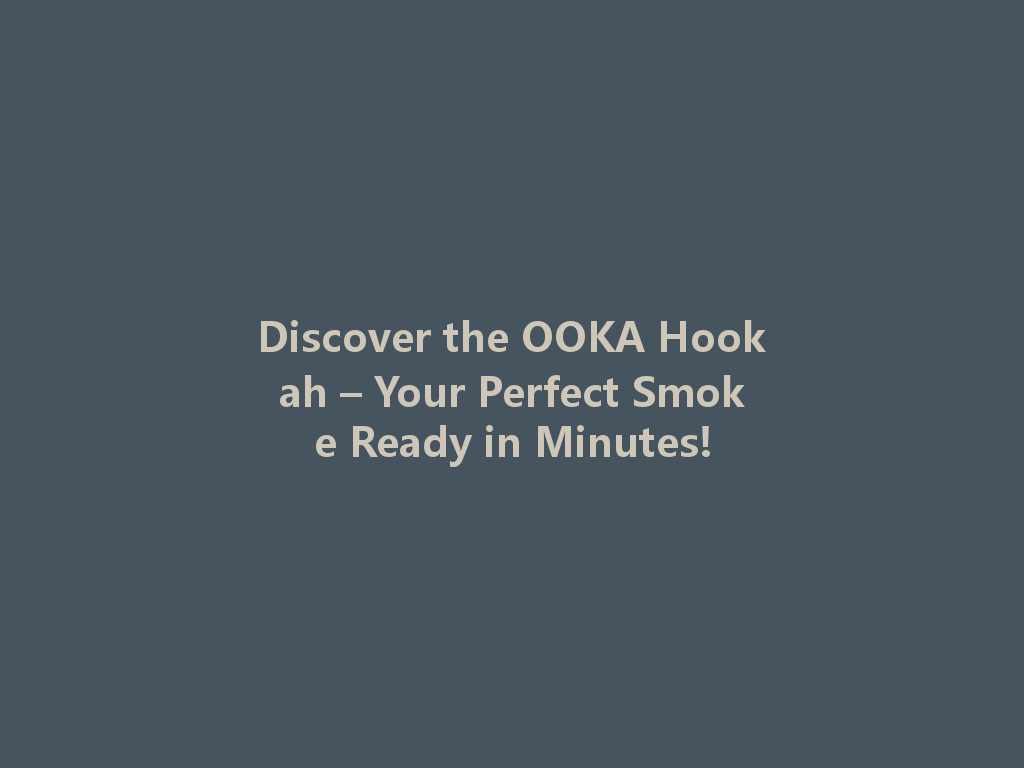 Discover the OOKA Hookah – Your Perfect Smoke Ready in Minutes! 一