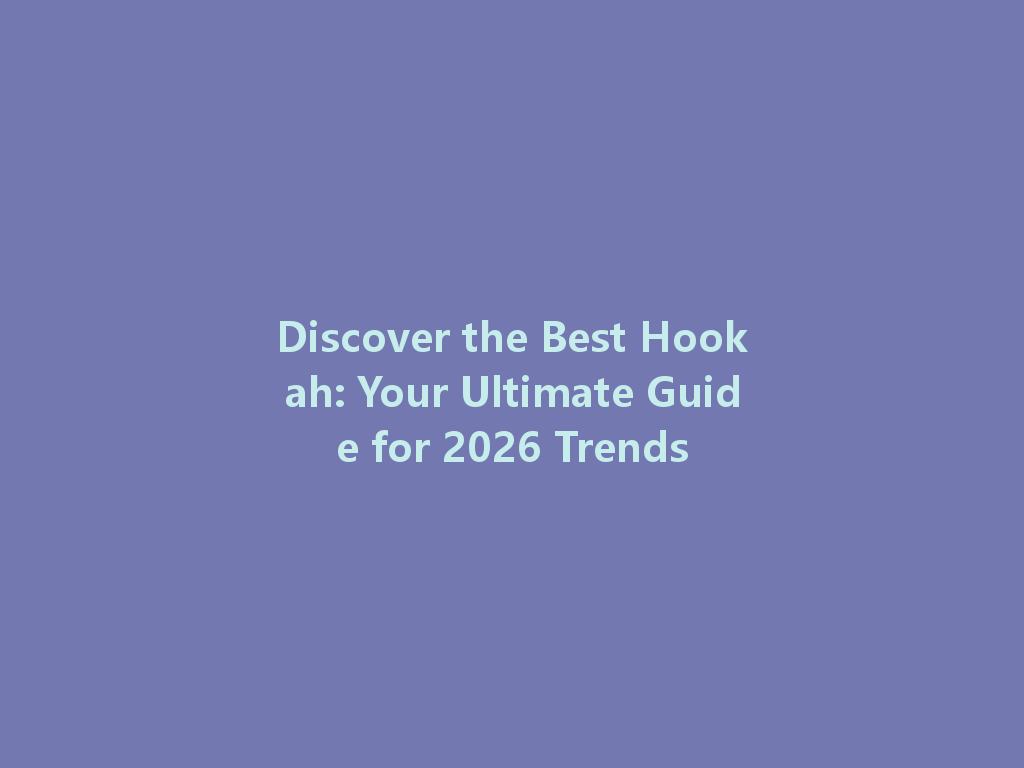 Discover the Best Hookah: Your Ultimate Guide for 2026 Trends 一