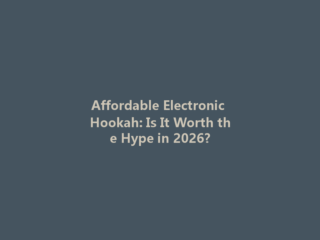 Affordable Electronic Hookah: Is It Worth the Hype in 2026? 一
