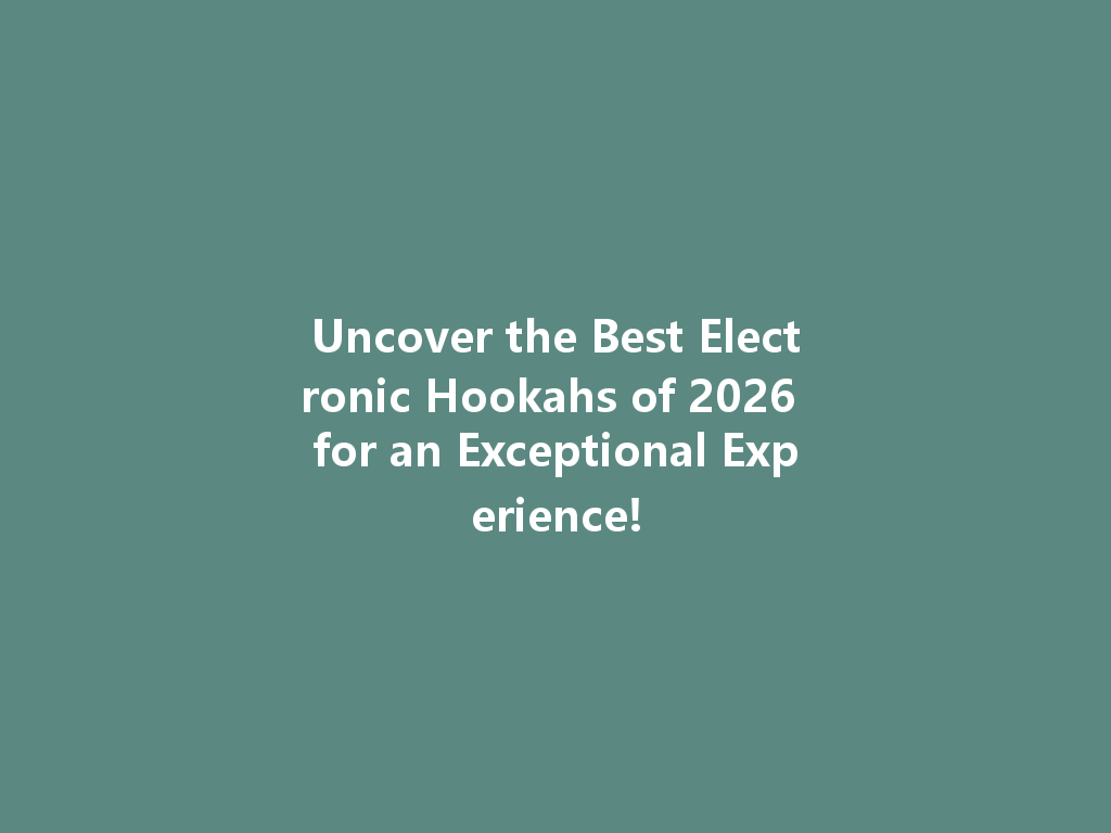 Uncover the Best Electronic Hookahs of 2026 for an Exceptional Experience! 一