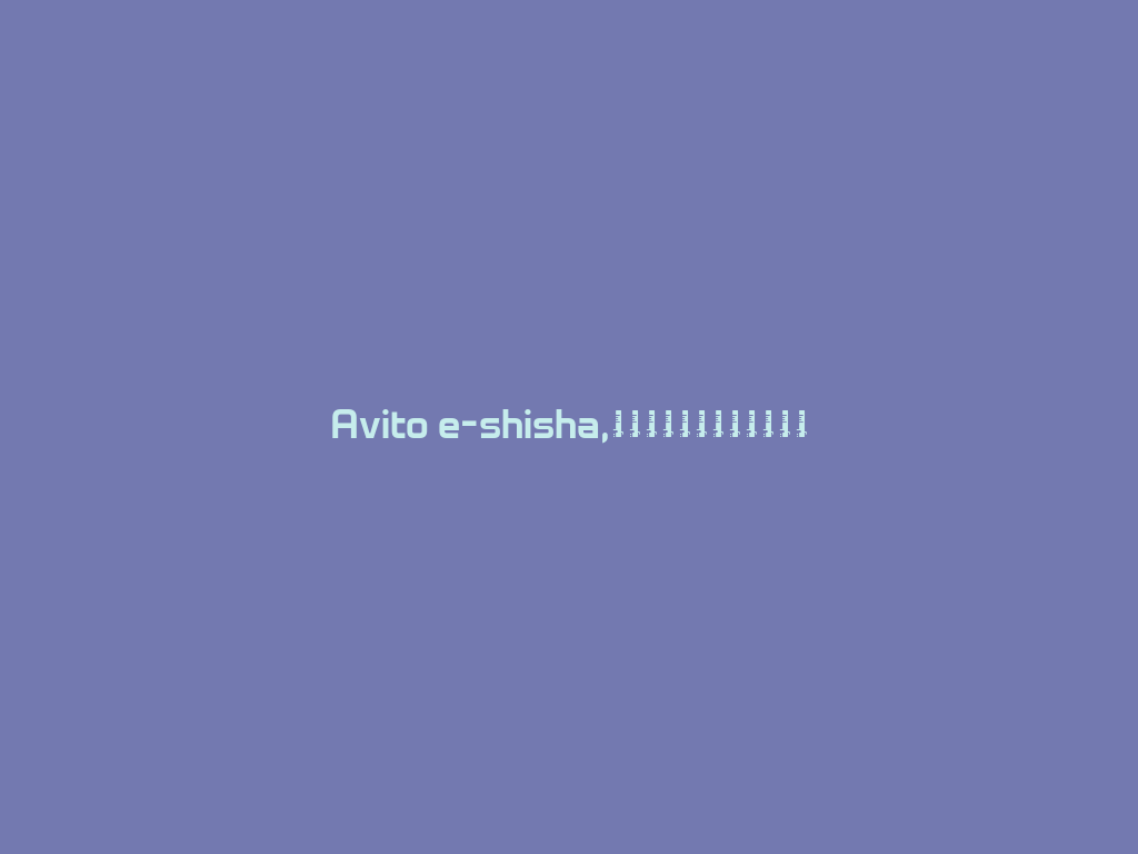 Avito e-shisha,享受轻松的新鲜吸烟乐趣！ 一