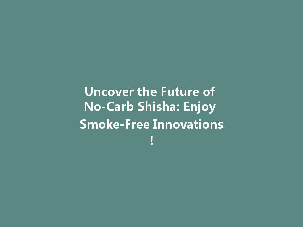 Uncover the Future of No-Carb Shisha: Enjoy Smoke-Free Innovations! 一