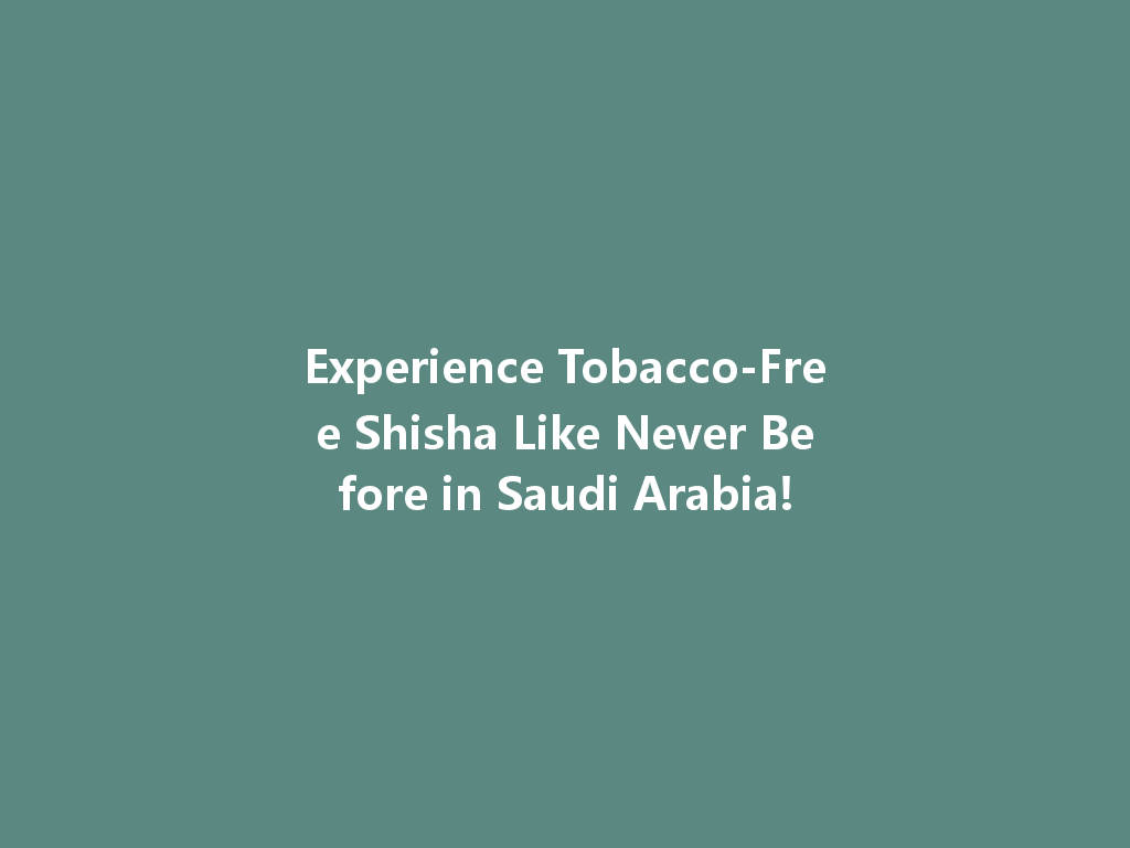 Experience Tobacco-Free Shisha Like Never Before in Saudi Arabia! 一