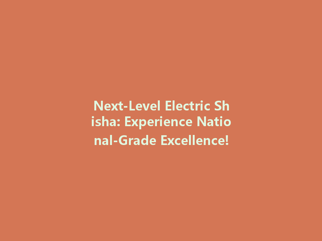 Next-Level Electric Shisha: Experience National-Grade Excellence! 一