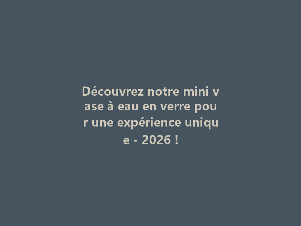 Découvrez notre mini vase à eau en verre pour une expérience unique - 2026 ! 一