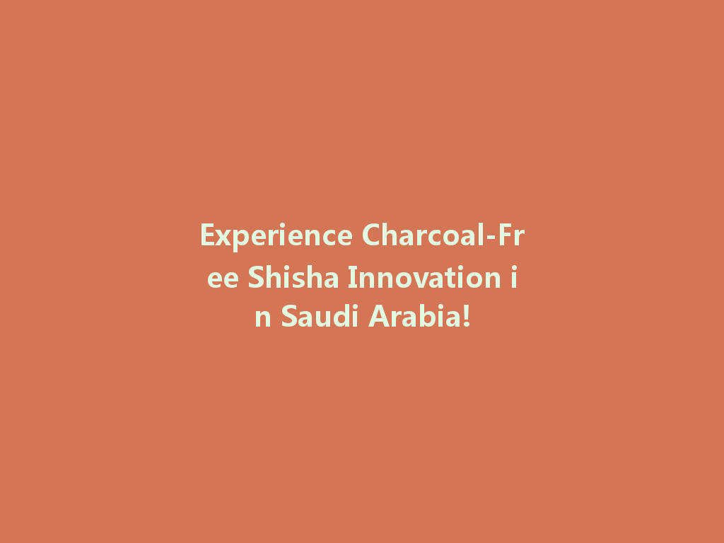 Experience Charcoal-Free Shisha Innovation in Saudi Arabia! 一