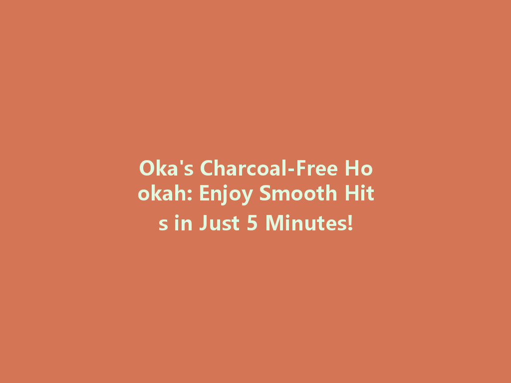 Oka's Charcoal-Free Hookah: Enjoy Smooth Hits in Just 5 Minutes! 一