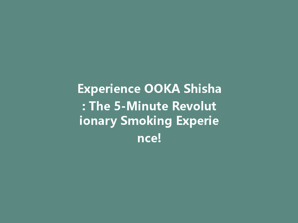 Experience OOKA Shisha: The 5-Minute Revolutionary Smoking Experience! 一