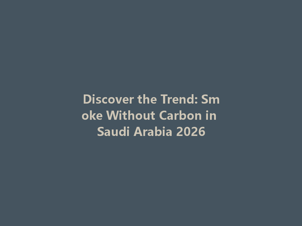 Discover the Trend: Smoke Without Carbon in Saudi Arabia 2026 一